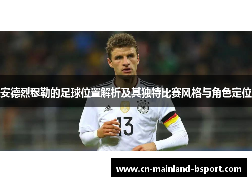 安德烈穆勒的足球位置解析及其独特比赛风格与角色定位