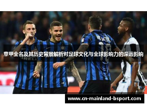 意甲全名及其历史背景解析对足球文化与全球影响力的深远影响