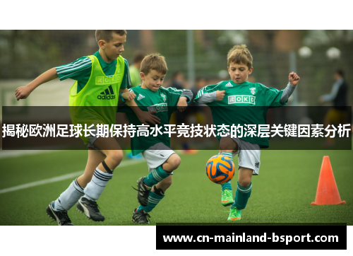 揭秘欧洲足球长期保持高水平竞技状态的深层关键因素分析