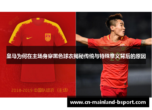 皇马为何在主场身穿黑色球衣揭秘传统与特殊意义背后的原因