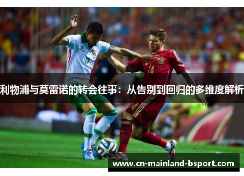 利物浦与莫雷诺的转会往事：从告别到回归的多维度解析