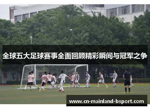 全球五大足球赛事全面回顾精彩瞬间与冠军之争