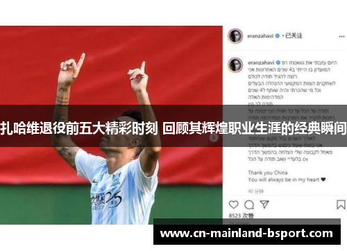 扎哈维退役前五大精彩时刻 回顾其辉煌职业生涯的经典瞬间