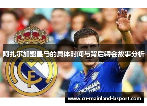 阿扎尔加盟皇马的具体时间与背后转会故事分析