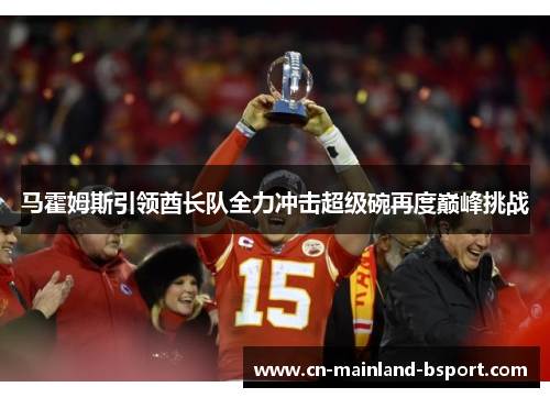 马霍姆斯引领酋长队全力冲击超级碗再度巅峰挑战