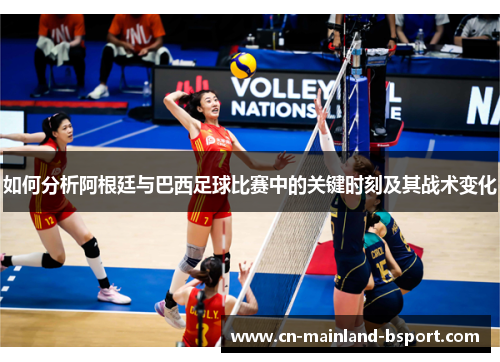 如何分析阿根廷与巴西足球比赛中的关键时刻及其战术变化