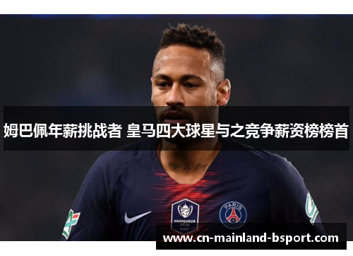 姆巴佩年薪挑战者 皇马四大球星与之竞争薪资榜榜首