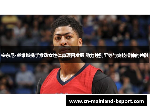 安东尼·戴维斯携手推动女性体育项目发展 助力性别平等与竞技精神的共融