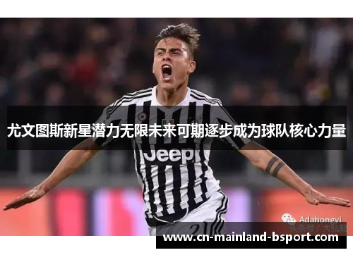 尤文图斯新星潜力无限未来可期逐步成为球队核心力量