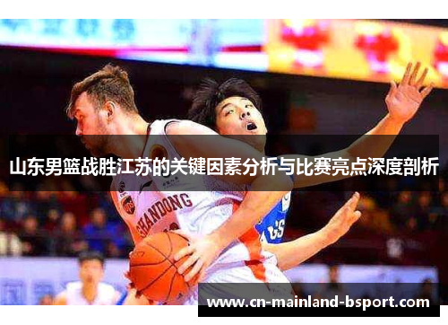 山东男篮战胜江苏的关键因素分析与比赛亮点深度剖析
