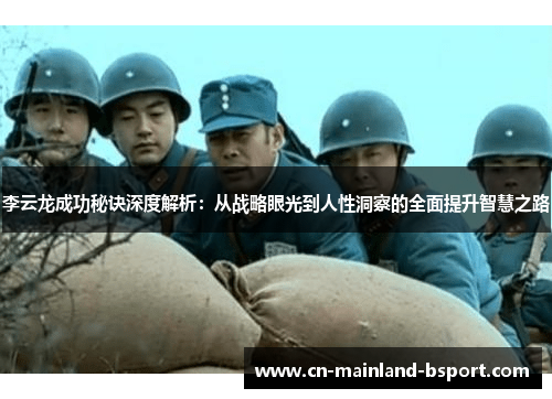 李云龙成功秘诀深度解析：从战略眼光到人性洞察的全面提升智慧之路