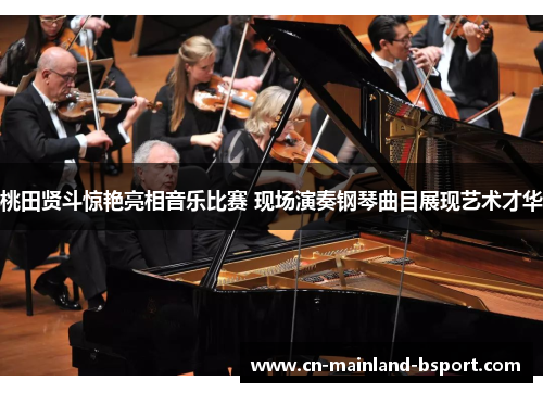 桃田贤斗惊艳亮相音乐比赛 现场演奏钢琴曲目展现艺术才华