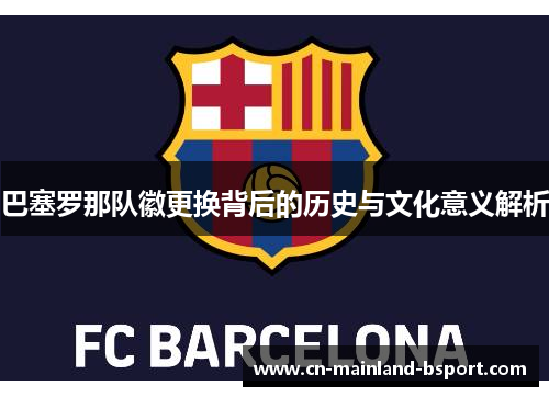 巴塞罗那队徽更换背后的历史与文化意义解析