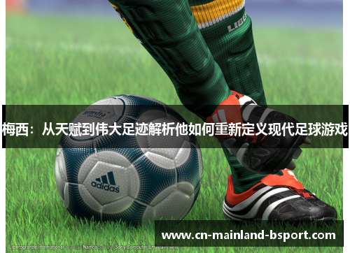 梅西：从天赋到伟大足迹解析他如何重新定义现代足球游戏