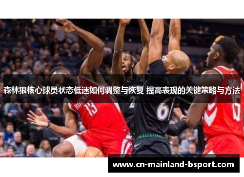 森林狼核心球员状态低迷如何调整与恢复 提高表现的关键策略与方法