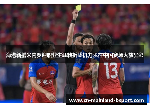 海港新援米内罗迎职业生涯转折契机力求在中国赛场大放异彩
