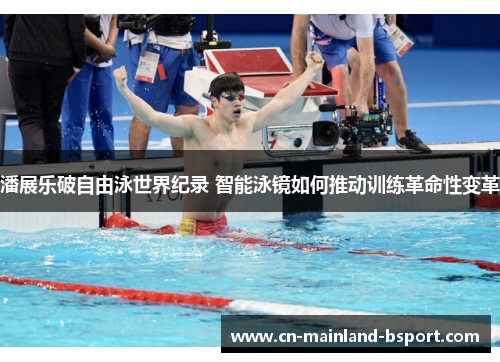 潘展乐破自由泳世界纪录 智能泳镜如何推动训练革命性变革