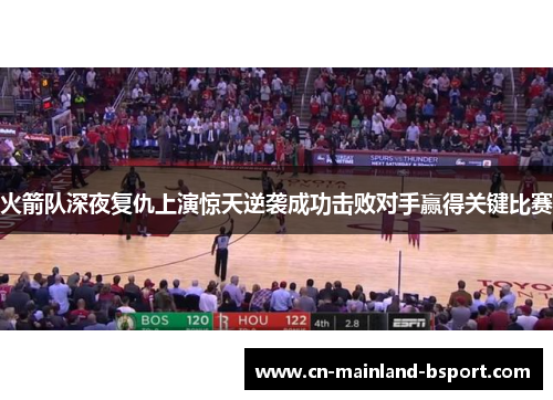 火箭队深夜复仇上演惊天逆袭成功击败对手赢得关键比赛