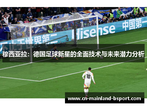 穆西亚拉：德国足球新星的全面技术与未来潜力分析