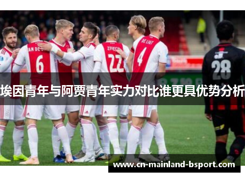 埃因青年与阿贾青年实力对比谁更具优势分析