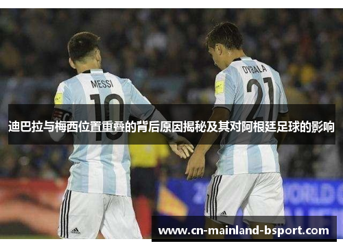 迪巴拉与梅西位置重叠的背后原因揭秘及其对阿根廷足球的影响