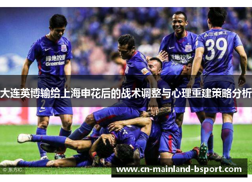 大连英博输给上海申花后的战术调整与心理重建策略分析
