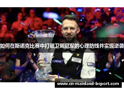 如何在斯诺克比赛中打破卫冕冠军的心理防线并实现逆袭