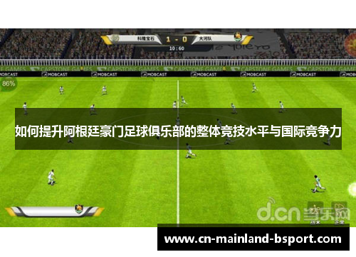 如何提升阿根廷豪门足球俱乐部的整体竞技水平与国际竞争力