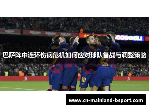 巴萨阵中连环伤病危机如何应对球队备战与调整策略 巴萨阵中连环伤病危机如何应对球队备战与调整策略