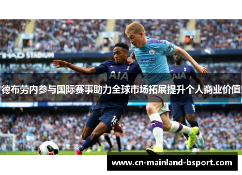 德布劳内参与国际赛事助力全球市场拓展提升个人商业价值