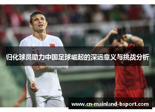 归化球员助力中国足球崛起的深远意义与挑战分析 归化球员助力中国足球崛起的深远意义与挑战分析