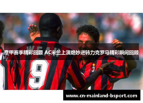 意甲赛季精彩回顾 AC米兰上演绝妙逆转力克罗马精彩瞬间回顾