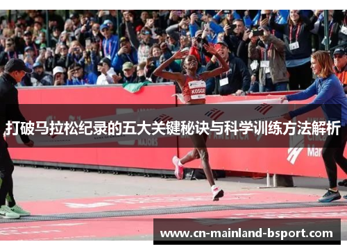 打破马拉松纪录的五大关键秘诀与科学训练方法解析 打破马拉松纪录的五大关键秘诀与科学训练方法解析