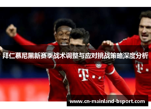 拜仁慕尼黑新赛季战术调整与应对挑战策略深度分析 拜仁慕尼黑新赛季战术调整与应对挑战策略深度分析