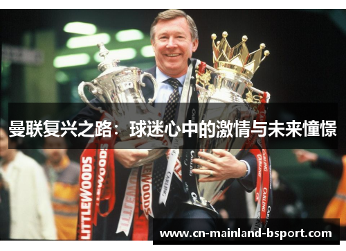 曼联复兴之路:球迷心中的激情与未来憧憬 曼联复兴之路:球迷心中的激情与未来憧憬