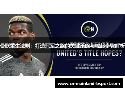 曼联重生法则:打造冠军之路的关键策略与崛起步骤解析 曼联重生法则:打造冠军之路的关键策略与崛起步骤解析