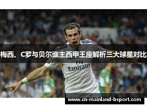 梅西、C罗与贝尔谁主西甲王座解析三大球星对比 梅西、C罗与贝尔谁主西甲王座解析三大球星对比