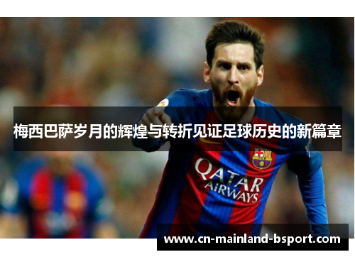 梅西巴萨岁月的辉煌与转折见证足球历史的新篇章 梅西巴萨岁月的辉煌与转折见证足球历史的新篇章