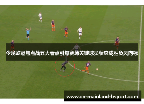 今晚欧冠焦点战五大看点引爆赛场关键球员状态成胜负风向标 今晚欧冠焦点战五大看点引爆赛场关键球员状态成胜负风向标