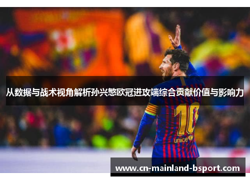 从数据与战术视角解析孙兴慜欧冠进攻端综合贡献价值与影响力 从数据与战术视角解析孙兴慜欧冠进攻端综合贡献价值与影响力