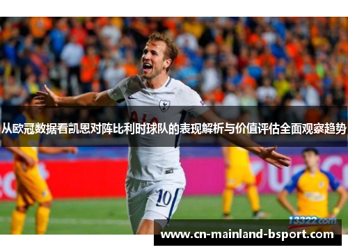 从欧冠数据看凯恩对阵比利时球队的表现解析与价值评估全面观察趋势 从欧冠数据看凯恩对阵比利时球队的表现解析与价值评估全面观察趋势