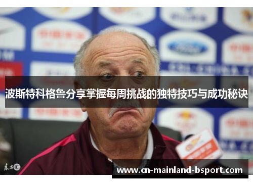 波斯特科格鲁分享掌握每周挑战的独特技巧与成功秘诀