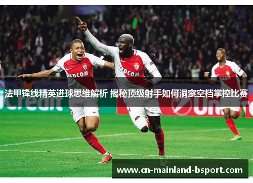 法甲锋线精英进球思维解析 揭秘顶级射手如何洞察空档掌控比赛