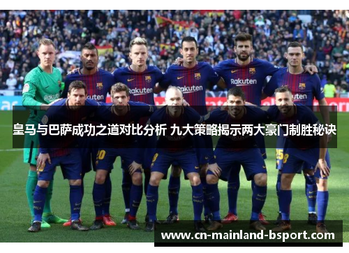 皇马与巴萨成功之道对比分析 九大策略揭示两大豪门制胜秘诀