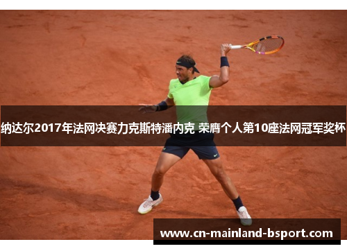 纳达尔2017年法网决赛力克斯特潘内克 荣膺个人第10座法网冠军奖杯