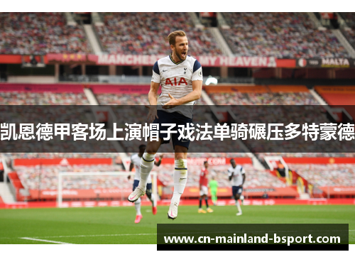 凯恩德甲客场上演帽子戏法单骑碾压多特蒙德