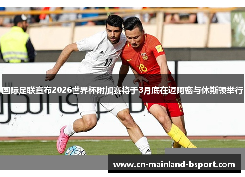 国际足联宣布2026世界杯附加赛将于3月底在迈阿密与休斯顿举行
