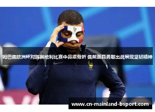 姆巴佩欧洲杯对阵奥地利比赛中鼻梁骨折 佩戴面具勇敢出战展现坚韧精神