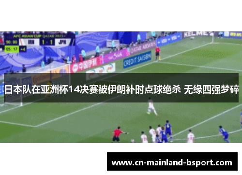 日本队在亚洲杯14决赛被伊朗补时点球绝杀 无缘四强梦碎