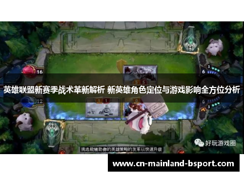 英雄联盟新赛季战术革新解析 新英雄角色定位与游戏影响全方位分析